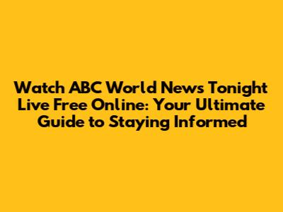 Watch ABC World News Tonight Live Free Online: Your Ultimate Guide to Staying Informed