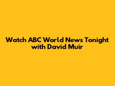 Watch ABC World News Tonight with David Muir