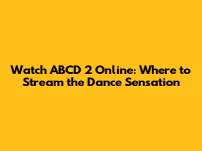 Watch ABCD 2 Online: Where to Stream the Dance Sensation