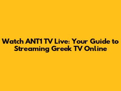 Watch ANT1 TV Live: Your Guide to Streaming Greek TV Online