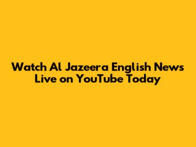 Watch Al Jazeera English News Live on YouTube Today