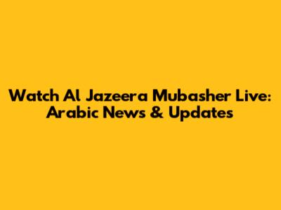 Watch Al Jazeera Mubasher Live: Arabic News & Updates