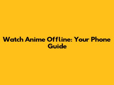 Watch Anime Offline: Your Phone Guide