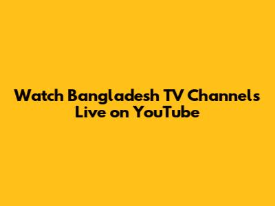 Watch Bangladesh TV Channels Live on YouTube