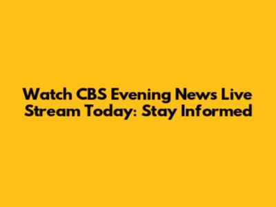 Watch CBS Evening News Live Stream Today: Stay Informed