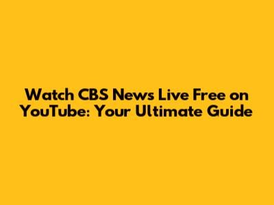 Watch CBS News Live Free on YouTube: Your Ultimate Guide