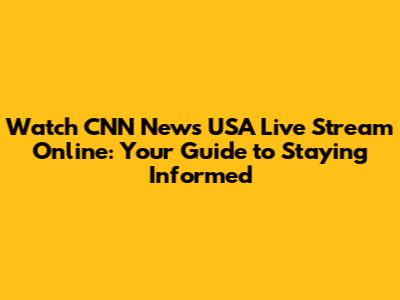 Watch CNN News USA Live Stream Online: Your Guide to Staying Informed
