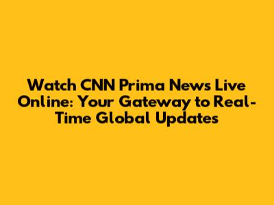 Watch CNN Prima News Live Online: Your Gateway to Real-Time Global Updates