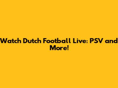 Watch Dutch Football Live: PSV and More!
