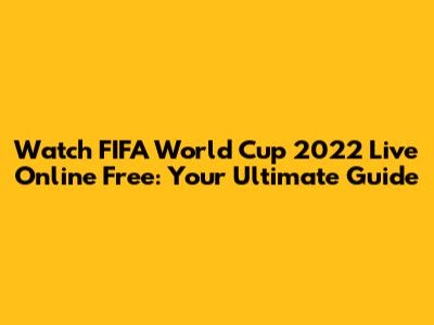 Watch FIFA World Cup 2022 Live Online Free: Your Ultimate Guide