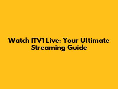 Watch ITV1 Live: Your Ultimate Streaming Guide