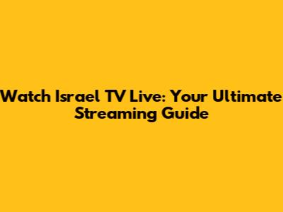 Watch Israel TV Live: Your Ultimate Streaming Guide