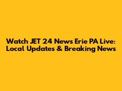 Watch JET 24 News Erie PA Live: Local Updates & Breaking News