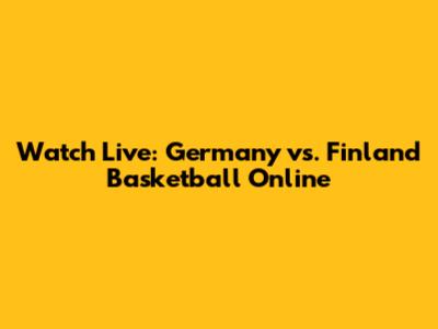 Watch Live: Germany vs. Finland Basketball Online