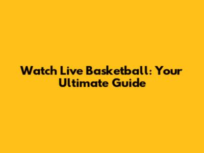 Watch Live Basketball: Your Ultimate Guide