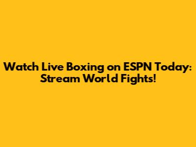 Watch Live Boxing on ESPN Today: Stream World Fights!