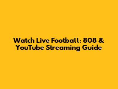 Watch Live Football: 808 & YouTube Streaming Guide