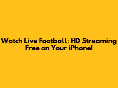 Watch Live Football: HD Streaming Free on Your iPhone!