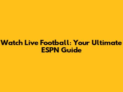 Watch Live Football: Your Ultimate ESPN Guide