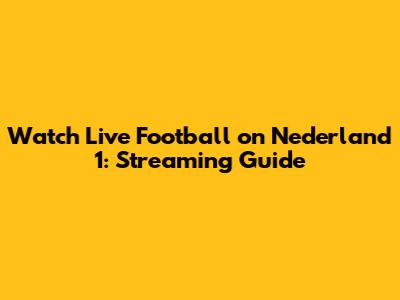 Watch Live Football on Nederland 1: Streaming Guide