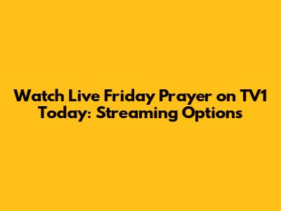 Watch Live Friday Prayer on TV1 Today: Streaming Options