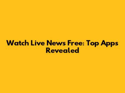 Watch Live News Free: Top Apps Revealed
