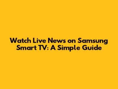 Watch Live News on Samsung Smart TV: A Simple Guide