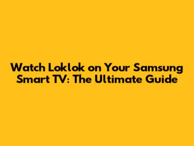 Watch Loklok on Your Samsung Smart TV: The Ultimate Guide
