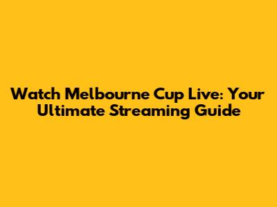 Watch Melbourne Cup Live: Your Ultimate Streaming Guide