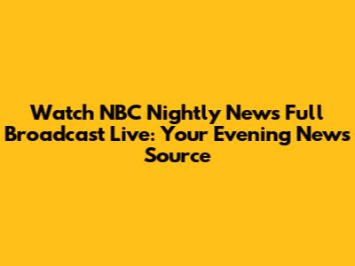Watch NBC Nightly News Full Broadcast Live: Your Evening News Source