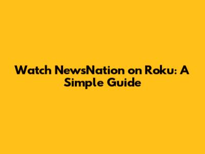 Watch NewsNation on Roku: A Simple Guide