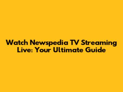 Watch Newspedia TV Streaming Live: Your Ultimate Guide