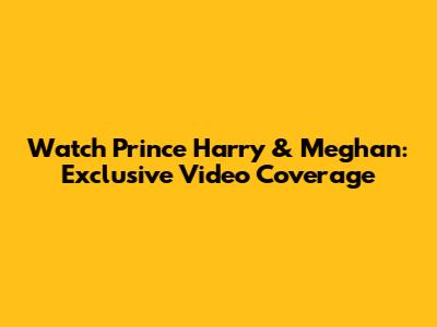 Watch Prince Harry & Meghan: Exclusive Video Coverage