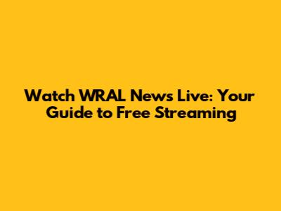 Watch WRAL News Live: Your Guide to Free Streaming