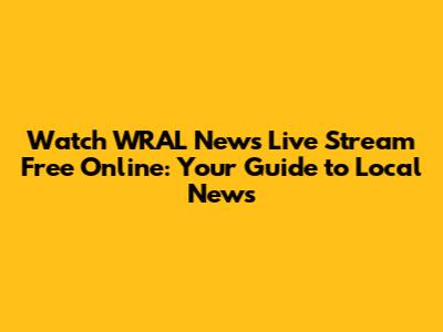 Watch WRAL News Live Stream Free Online: Your Guide to Local News
