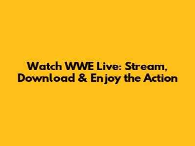Watch WWE Live: Stream, Download & Enjoy the Action
