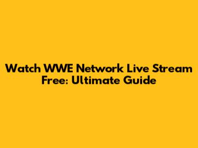 Watch WWE Network Live Stream Free: Ultimate Guide