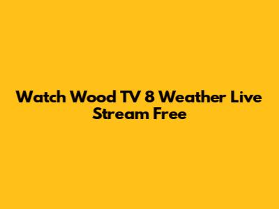 Watch Wood TV 8 Weather Live Stream Free