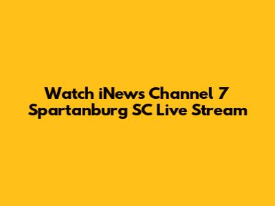 Watch iNews Channel 7 Spartanburg SC Live Stream