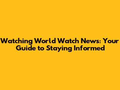 Watching World Watch News: Your Guide to Staying Informed