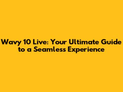 Wavy 10 Live: Your Ultimate Guide to a Seamless Experience