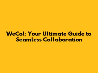 WeCol: Your Ultimate Guide to Seamless Collaboration