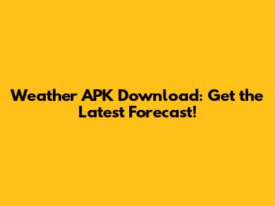 Weather APK Download: Get the Latest Forecast!