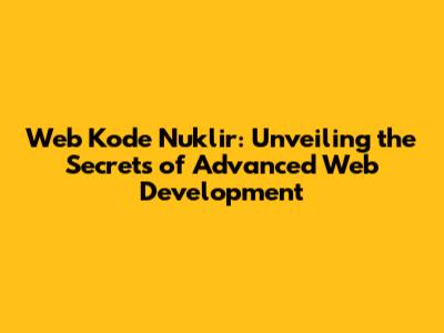 Web Kode Nuklir: Unveiling the Secrets of Advanced Web Development