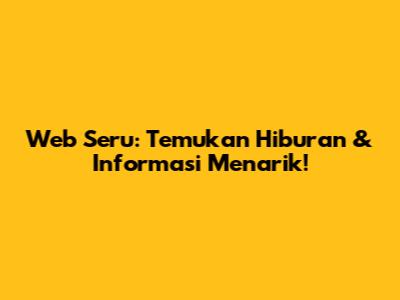 Web Seru: Temukan Hiburan & Informasi Menarik!