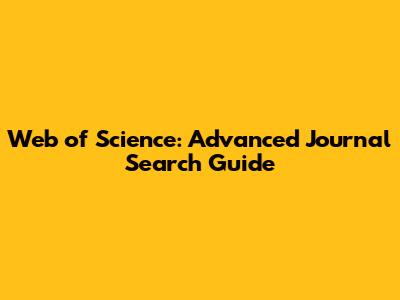 Web of Science: Advanced Journal Search Guide