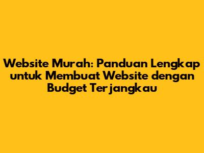 Website Murah: Panduan Lengkap untuk Membuat Website dengan Budget Terjangkau