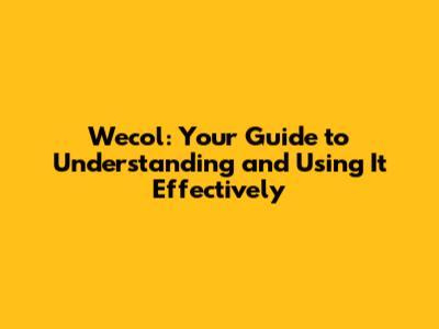Wecol: Your Guide to Understanding and Using It Effectively