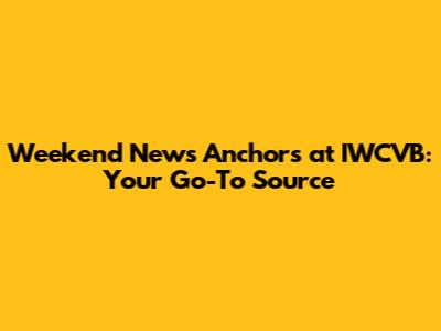 Weekend News Anchors at IWCVB: Your Go-To Source