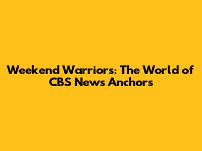 Weekend Warriors: The World of CBS News Anchors